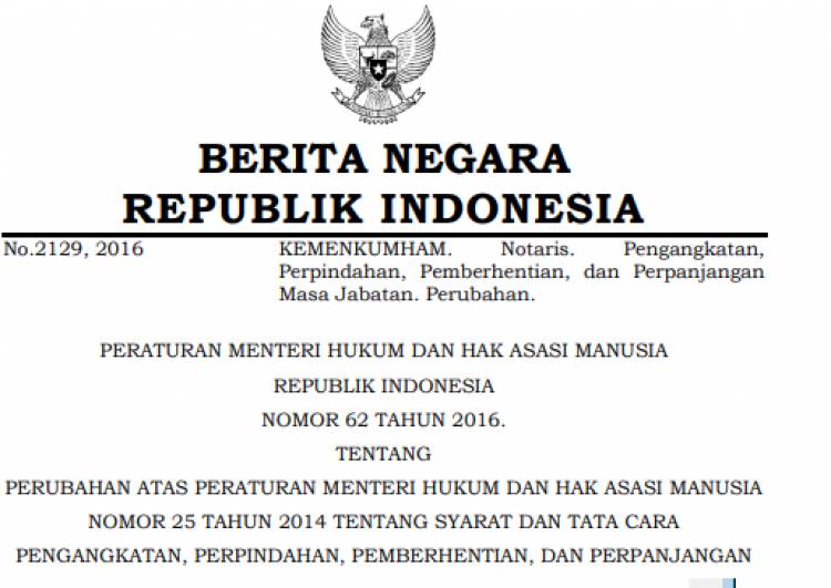 PERATURAN MENTERI HUKUM DAN HAK ASASI MANUSIA REPUBLIK INDONESIA NOMOR 62 TAHUN 2016 TENTANG PERUBAHAN ATAS PERATURAN MENTERI HUKUM DAN HAK ASASI MANUSIA NOMOR 25 TAHUN 2014 TENTANG SYARAT DAN TATA CARA PENGANGKATAN, PERPINDAHAN, PEMBERHENTIAN, DAN PERPANJANGAN MASA JABATAN NOTARIS