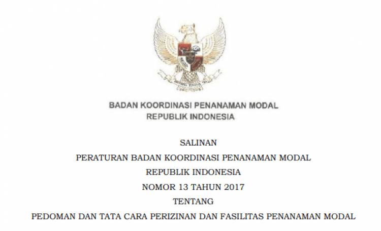 Peraturan Kepala BKPM Nomor 13 TAHUN 2017 PEDOMAN DAN TATA CARA PERIZINAN DAN FASILITAS PENANAMAN MODAL